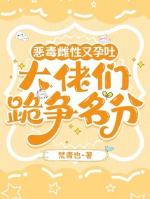 惡毒雌性又孕吐，大佬們跪爭名分