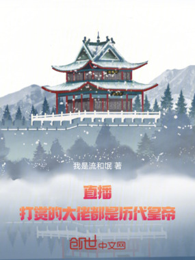 直播：打赏的大佬都是历代皇帝在线阅读