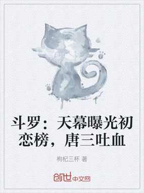斗罗：天幕曝光初恋榜，唐三吐血在线阅读