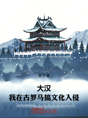 大汉：我在古罗马搞文化入侵在线阅读