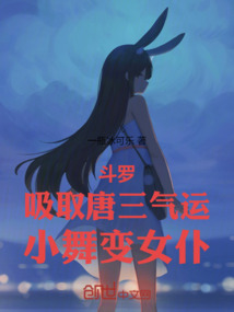 斗羅：吸取唐三氣運，小舞變女仆