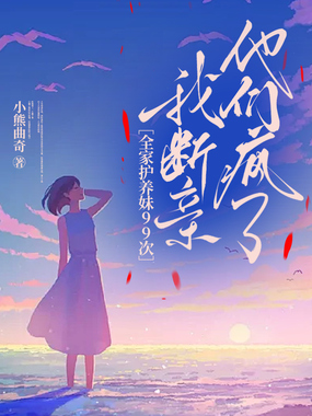 全家护养妹99次，我断亲他们疯了在线阅读