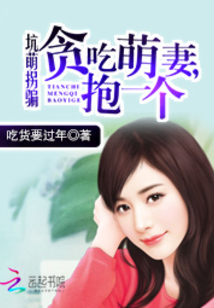 坑萌拐骗：贪吃萌妻，抱一个