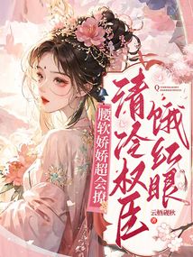 腰軟嬌嬌超會(huì)撩,清冷權(quán)臣餓紅眼