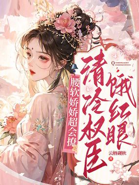 腰软娇娇超会撩，清冷权臣饿红眼在线阅读
