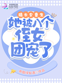 嫡長(zhǎng)女重生,她被八個(gè)侄女團(tuán)寵了