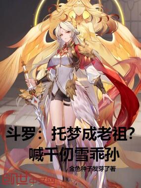 斗罗：托梦成老祖？喊千仞雪乖孙在线阅读