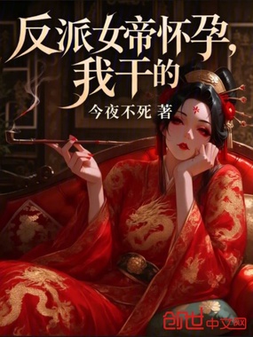反派女帝怀孕，我干的在线阅读