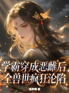学霸穿成恶雌后,全兽世疯狂沦陷在线阅读