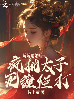 娇娇退婚后,疯批太子死缠烂打在线阅读