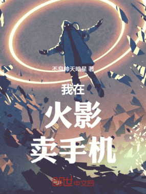 我在火影卖手机在线阅读