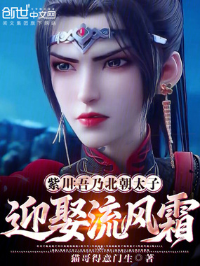 紫川:吾乃北朝太子,迎娶流风霜在线阅读