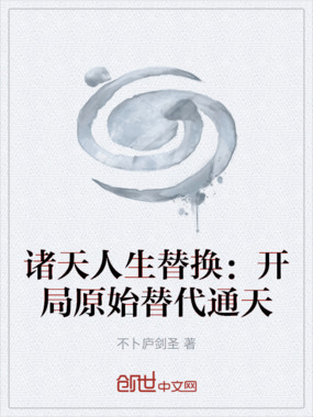 诸天人生替换：开局原始替代通天在线阅读