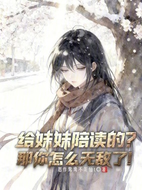 给妹妹陪读的？那你怎么无敌了！在线阅读