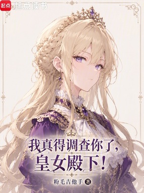 我真得调查你了,皇女殿下!在线阅读