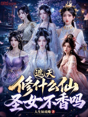 遮天：修什么仙，圣女不香吗在线阅读