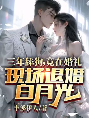 三年舔狗，竟在婚礼现场退婚白月光在线阅读