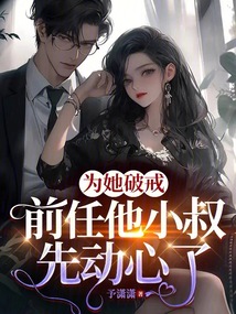 為她破戒，前任他小叔先動心了