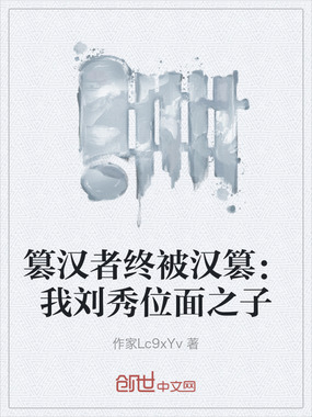 篡汉者终被汉篡：我刘秀位面之子在线阅读