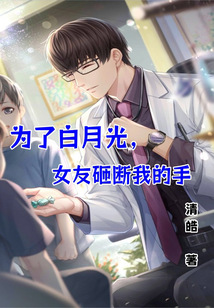 為了白月光，女友砸斷我的手