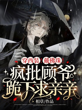 穿西装！戴佛珠！疯批顾爷跪下求亲亲在线阅读