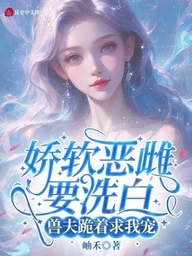 嬌軟惡雌要洗白,獸夫跪著求我寵