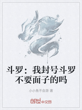 斗罗:我封号斗罗不要面子的吗在线阅读