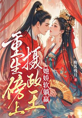 重生傍上摄政王，她娇软躺赢在线阅读