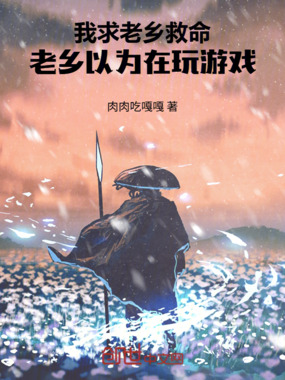 我求老乡救命,老乡以为在玩游戏在线阅读
