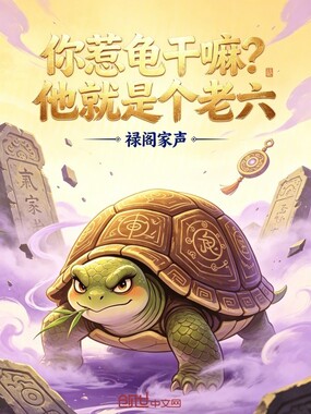 你惹龟干嘛?他就是个老六在线阅读