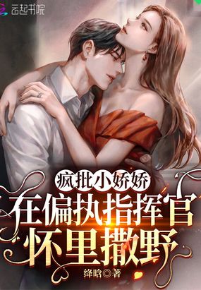 疯批小娇娇在偏执指挥官怀里撒野在线阅读