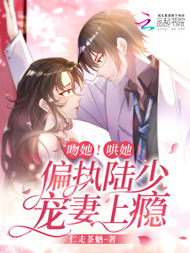 吻她！哄她,！偏執(zhí)陸少寵妻上癮,！
