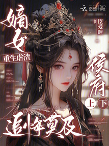 嫡女重生虐渣，侯府上下追悔莫及
