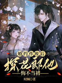 婚約作廢后，探花郎他悔不當初