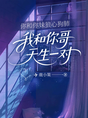 你和你妹狼心狗肺，我和你哥天生一对在线阅读