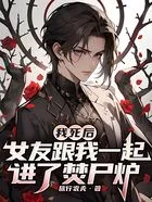 我死后，女友跟我一起进了焚尸炉在线阅读