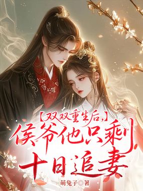 双双重生后,侯爷他只剩十日追妻在线阅读