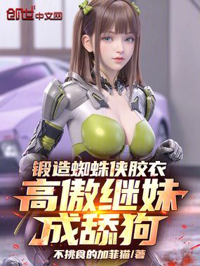 锻造蜘蛛侠胶衣,高傲继妹成舔狗在线阅读