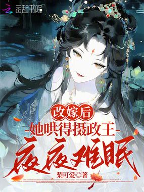 改嫁后，她哄得摄政王夜夜难眠在线阅读