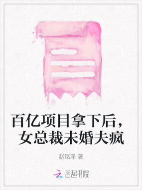 百亿项目拿下后,女总裁未婚夫疯在线阅读