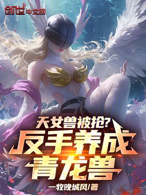 天女兽被抢?反手养成青龙兽!在线阅读