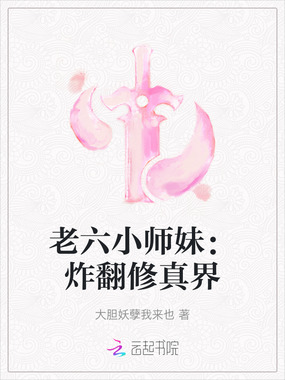 老六小师妹:炸翻修真界在线阅读
