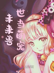 未来兽世当萌宠在线阅读