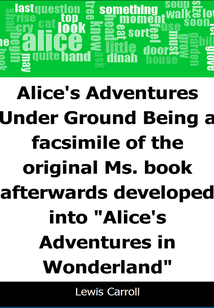 Alice's Adventures Under Ground: Being a facsimile of the original Ms. book afterwards developed into "Alice's Adventures in Wonderland"