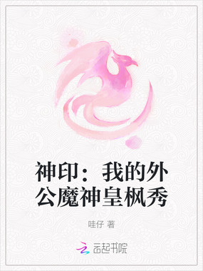 神印：我的外公魔神皇枫秀在线阅读
