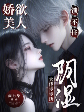 娇欲美人锁不住，阴湿大佬步步诱在线阅读