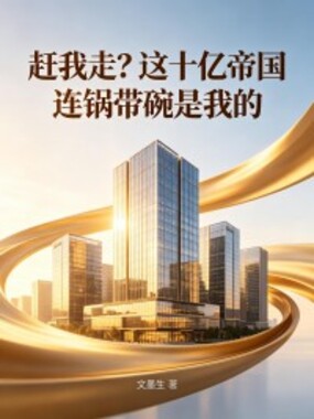赶我走？这十亿帝国连锅带碗是我的在线阅读