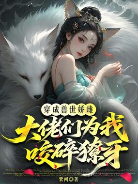 穿成兽世娇雌，大佬们为我咬碎獠牙！在线阅读