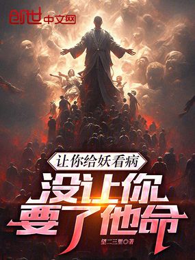 让你给妖看病,没让你要了他命!在线阅读