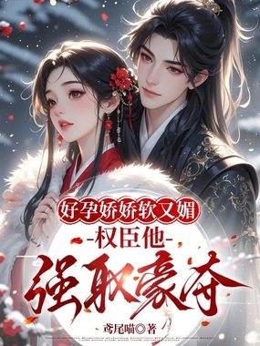 好孕娇娇软又媚，权臣他强取豪夺在线阅读